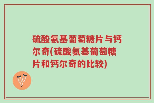 硫酸氨基葡萄糖片与钙尔奇(硫酸氨基葡萄糖片和钙尔奇的比较)-第1张图片-超越 硫酸氨基葡萄糖片与钙尔奇(硫酸氨基葡萄糖片和钙尔奇的比较)-第1张图片-超越