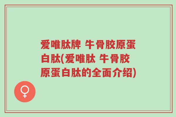 爱唯肽牌 牛骨胶原蛋白肽(爱唯肽 牛骨胶原蛋白肽的全面介绍)-第1张图片-超越 爱唯肽牌 牛骨胶原蛋白肽(爱唯肽 牛骨胶原蛋白肽的全面介绍)-第1张图片-超越