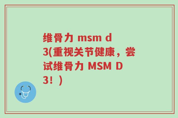 维骨力 msm d 3(重视关节健康,尝试维骨力 MSM D3!)-第1张图片-超越 维骨力 msm d 3(重视关节健康,尝试维骨力 MSM D3!)-第1张图片-超越