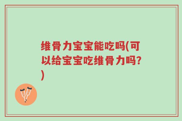 维骨力宝宝能吃吗(可以给宝宝吃维骨力吗?)-第1张图片-超越 维骨力宝宝能吃吗(可以给宝宝吃维骨力吗?)-第1张图片-超越