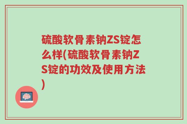 硫酸软骨素钠ZS锭怎么样(硫酸软骨素钠ZS锭的功效及使用方法)-第1张图片-超越