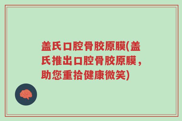 盖氏口腔骨胶原膜(盖氏推出口腔骨胶原膜,助您重拾健康微笑)-第1张图片-超越 盖氏口腔骨胶原膜(盖氏推出口腔骨胶原膜,助您重拾健康微笑)-第1张图片-超越