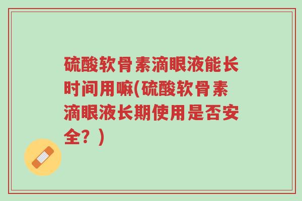 硫酸软骨素滴眼液能长时间用嘛(硫酸软骨素滴眼液长期使用是否安全?)-第1张图片-超越 硫酸软骨素滴眼液能长时间用嘛(硫酸软骨素滴眼液长期使用是否安全?)-第1张图片-超越