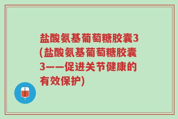 盐酸氨基葡萄糖胶囊3(盐酸氨基葡萄糖胶囊3——促进关节健康的有效保护)-第1张图片-超越 盐酸氨基葡萄糖胶囊3(盐酸氨基葡萄糖胶囊3——促进关节健康的有效保护)-第1张图片-超越