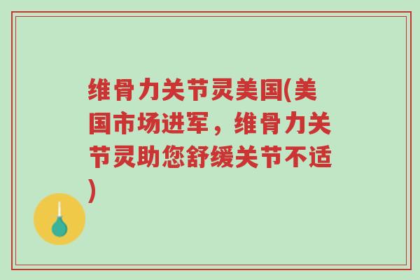 维骨力关节灵美国(美国市场进军,维骨力关节灵助您舒缓关节不适)-第1张图片-超越 维骨力关节灵美国(美国市场进军,维骨力关节灵助您舒缓关节不适)-第1张图片-超越