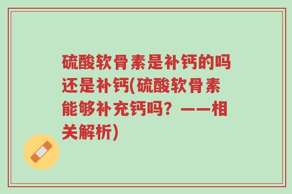 硫酸软骨素是补钙的吗还是补钙(硫酸软骨素能够补充钙吗?——相关解析)-第1张图片-超越 硫酸软骨素是补钙的吗还是补钙(硫酸软骨素能够补充钙吗?——相关解析)-第1张图片-超越