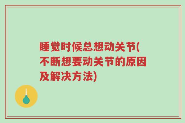 睡觉时候总想动关节(不断想要动关节的原因及解决方法)-第1张图片-超越