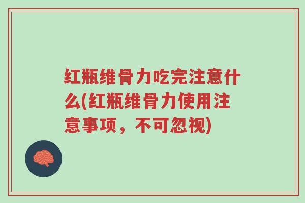 红瓶维骨力吃完注意什么(红瓶维骨力使用注意事项,不可忽视)-第1张图片-超越 红瓶维骨力吃完注意什么(红瓶维骨力使用注意事项,不可忽视)-第1张图片-超越
