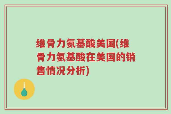 维骨力氨基酸美国(维骨力氨基酸在美国的销售情况分析)-第1张图片-超越