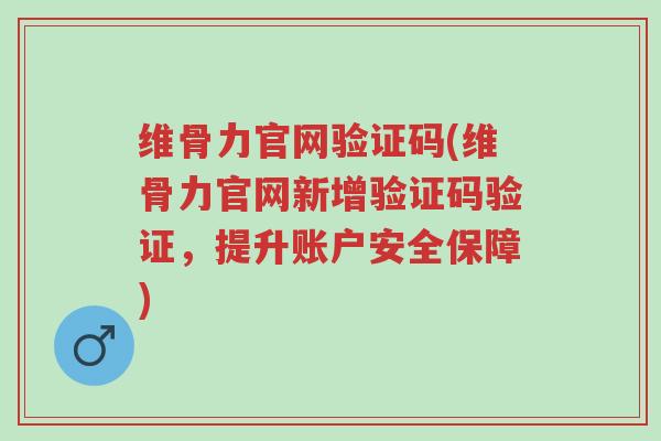 维骨力官网验证码(维骨力官网新增验证码验证,提升账户安全保障)-第1张图片-超越 维骨力官网验证码(维骨力官网新增验证码验证,提升账户安全保障)-第1张图片-超越