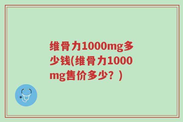维骨力1000mg多少钱(维骨力1000mg售价多少?)-第1张图片-超越 维骨力1000mg多少钱(维骨力1000mg售价多少?)-第1张图片-超越