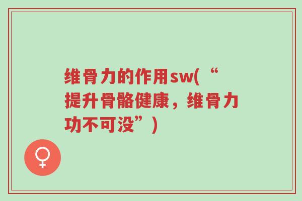 维骨力的作用sw(“提升骨骼健康,维骨力功不可没”)-第1张图片-超越 维骨力的作用sw(“提升骨骼健康,维骨力功不可没”)-第1张图片-超越