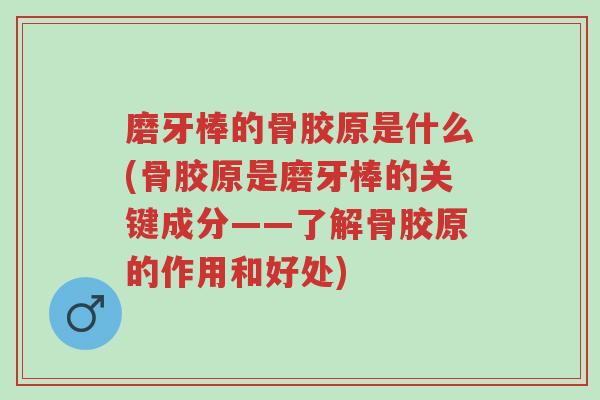 磨牙棒的骨胶原是什么(骨胶原是磨牙棒的关键成分——了解骨胶原的作用和好处)-第1张图片-超越