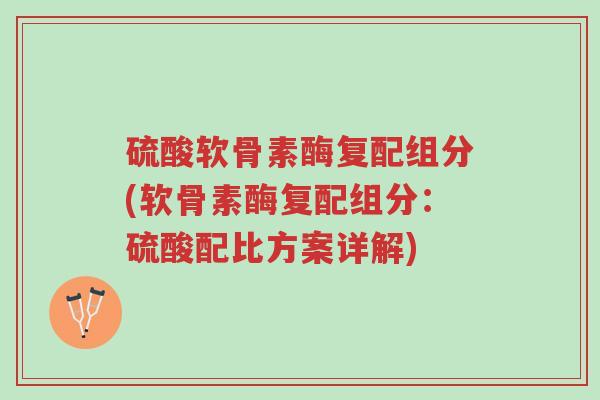 硫酸软骨素酶复配组分(软骨素酶复配组分:硫酸配比方案详解)-第1张图片-超越 硫酸软骨素酶复配组分(软骨素酶复配组分:硫酸配比方案详解)-第1张图片-超越