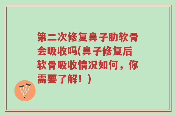 第二次修复鼻子肋软骨会吸收吗(鼻子修复后软骨吸收情况如何,你需要了解!)-第1张图片-超越 第二次修复鼻子肋软骨会吸收吗(鼻子修复后软骨吸收情况如何,你需要了解!)-第1张图片-超越