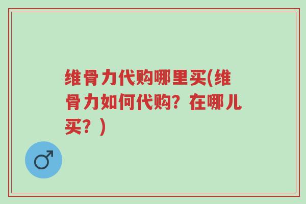 维骨力代购哪里买(维骨力如何代购?在哪儿买?)-第1张图片-超越 维骨力代购哪里买(维骨力如何代购?在哪儿买?)-第1张图片-超越