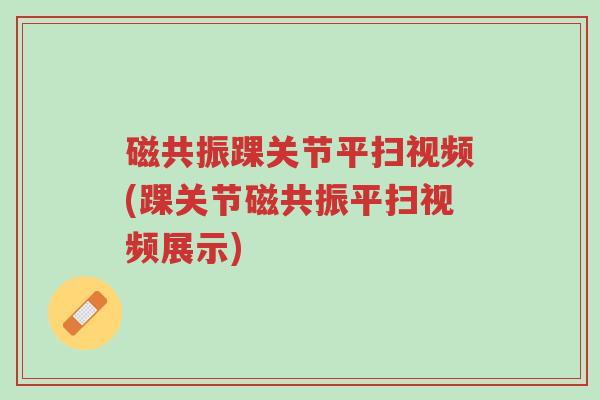 磁共振踝关节平扫视频(踝关节磁共振平扫视频展示)-第1张图片-超越 磁共振踝关节平扫视频(踝关节磁共振平扫视频展示)-第1张图片-超越