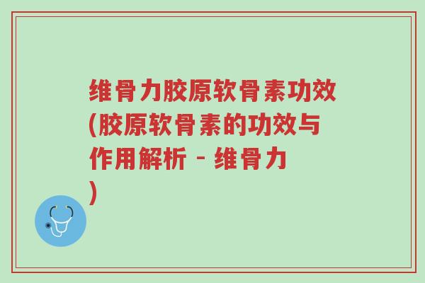 维骨力胶原软骨素功效(胶原软骨素的功效与作用解析 - 维骨力)-第1张图片-超越 维骨力胶原软骨素功效(胶原软骨素的功效与作用解析 - 维骨力)-第1张图片-超越