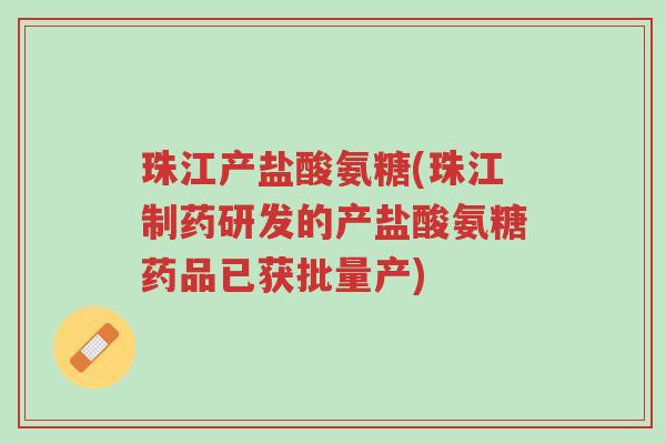 珠江产盐酸氨糖(珠江制药研发的产盐酸氨糖药品已获批量产)-第1张图片-超越 珠江产盐酸氨糖(珠江制药研发的产盐酸氨糖药品已获批量产)-第1张图片-超越