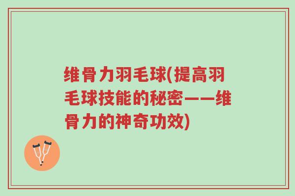 维骨力羽毛球(提高羽毛球技能的秘密——维骨力的神奇功效)-第1张图片-超越