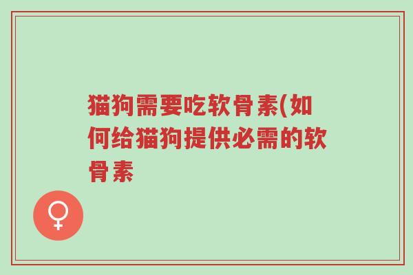 猫狗需要吃软骨素(如何给猫狗提供必需的软骨素-第1张图片-超越 猫狗需要吃软骨素(如何给猫狗提供必需的软骨素-第1张图片-超越