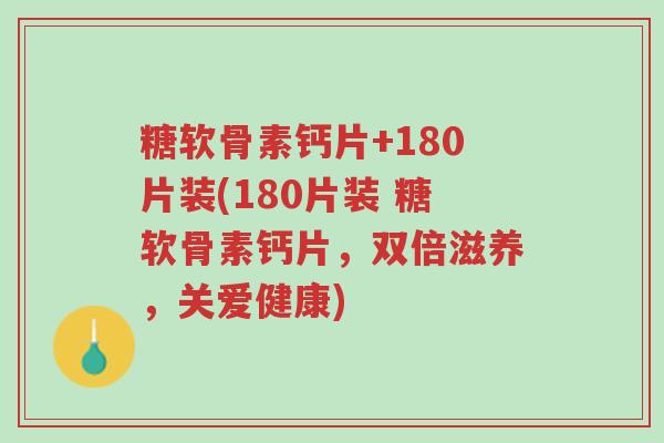 糖软骨素钙片+180片装(180片装 糖软骨素钙片,双倍滋养,关爱健康)-第1张图片-超越 糖软骨素钙片+180片装(180片装 糖软骨素钙片,双倍滋养,关爱健康)-第1张图片-超越