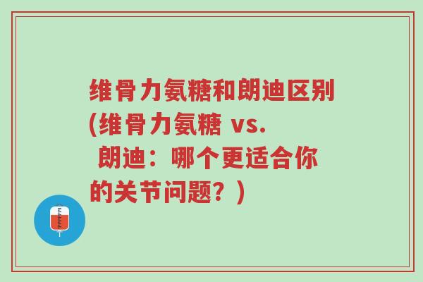 维骨力氨糖和朗迪区别(维骨力氨糖 vs. 朗迪:哪个更适合你的关节问题?)-第1张图片-超越 维骨力氨糖和朗迪区别(维骨力氨糖 vs. 朗迪:哪个更适合你的关节问题?)-第1张图片-超越