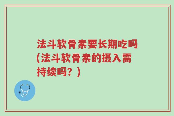 法斗软骨素要长期吃吗(法斗软骨素的摄入需持续吗?)-第1张图片-超越 法斗软骨素要长期吃吗(法斗软骨素的摄入需持续吗?)-第1张图片-超越
