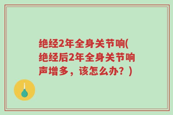 绝经2年全身关节响(绝经后2年全身关节响声增多,该怎么办?)-第1张图片-超越 绝经2年全身关节响(绝经后2年全身关节响声增多,该怎么办?)-第1张图片-超越