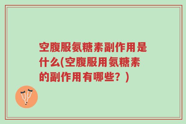 空腹服氨糖素副作用是什么(空腹服用氨糖素的副作用有哪些?)-第1张图片-超越 空腹服氨糖素副作用是什么(空腹服用氨糖素的副作用有哪些?)-第1张图片-超越