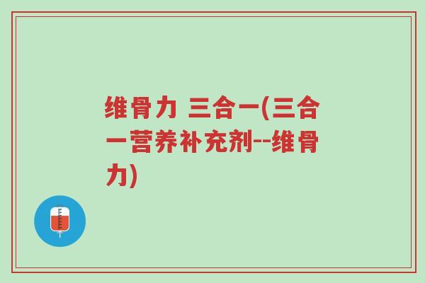 维骨力 三合一(三合一营养补充剂--维骨力)-第1张图片-超越 维骨力 三合一(三合一营养补充剂--维骨力)-第1张图片-超越