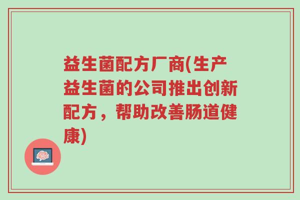 益生菌配方厂商(生产益生菌的公司推出创新配方,帮助改善肠道健康)-第1张图片-超越 益生菌配方厂商(生产益生菌的公司推出创新配方,帮助改善肠道健康)-第1张图片-超越