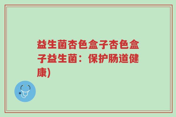 益生菌杏色盒子杏色盒子益生菌:保护肠道健康)-第1张图片-超越 益生菌杏色盒子杏色盒子益生菌:保护肠道健康)-第1张图片-超越