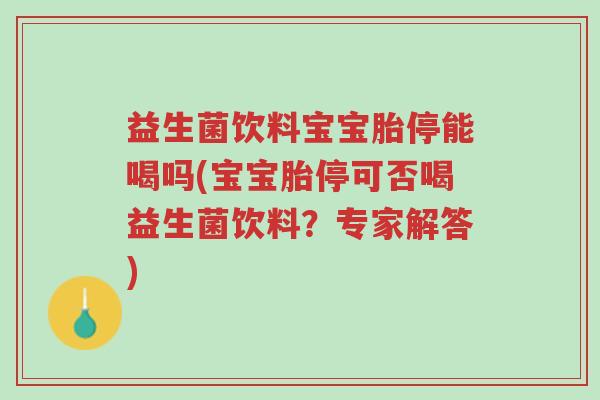 益生菌饮料宝宝胎停能喝吗(宝宝胎停可否喝益生菌饮料?专家解答)-第1张图片-超越 益生菌饮料宝宝胎停能喝吗(宝宝胎停可否喝益生菌饮料?专家解答)-第1张图片-超越