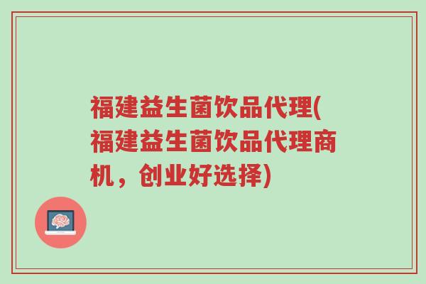福建益生菌饮品代理(福建益生菌饮品代理商机，创业好选择)-第1张图片-超越