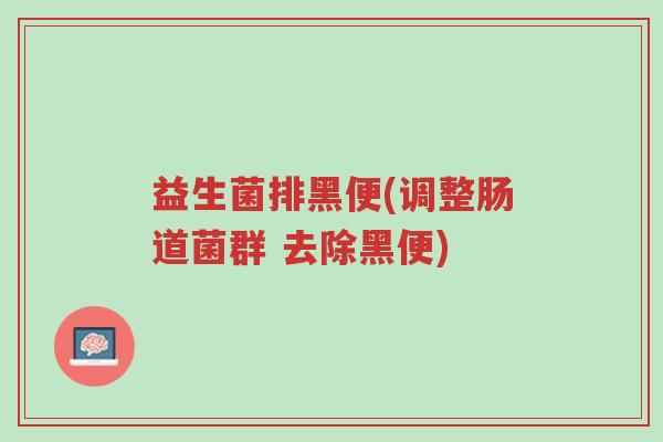 益生菌排黑便(调整肠道菌群 去除黑便)-第1张图片-超越 益生菌排黑便(调整肠道菌群 去除黑便)-第1张图片-超越