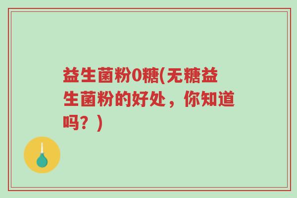益生菌粉0糖(无糖益生菌粉的好处,你知道吗?)-第1张图片-超越 益生菌粉0糖(无糖益生菌粉的好处,你知道吗?)-第1张图片-超越