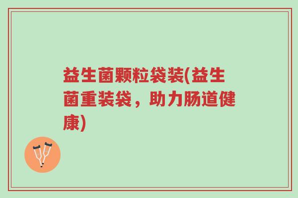 益生菌颗粒袋装(益生菌重装袋,助力肠道健康)-第1张图片-超越 益生菌颗粒袋装(益生菌重装袋,助力肠道健康)-第1张图片-超越