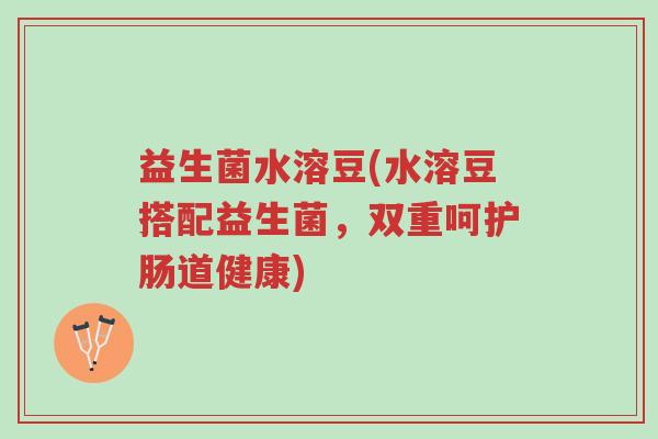 益生菌水溶豆(水溶豆搭配益生菌,双重呵护肠道健康)-第1张图片-超越 益生菌水溶豆(水溶豆搭配益生菌,双重呵护肠道健康)-第1张图片-超越