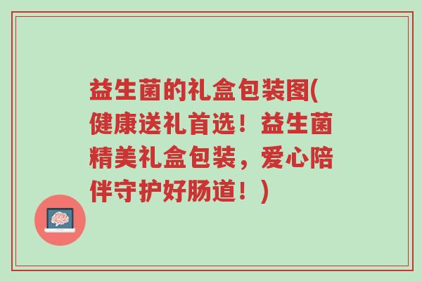 益生菌的礼盒包装图(健康送礼首选！益生菌精美礼盒包装，爱心陪伴守护好肠道！)-第1张图片-超越