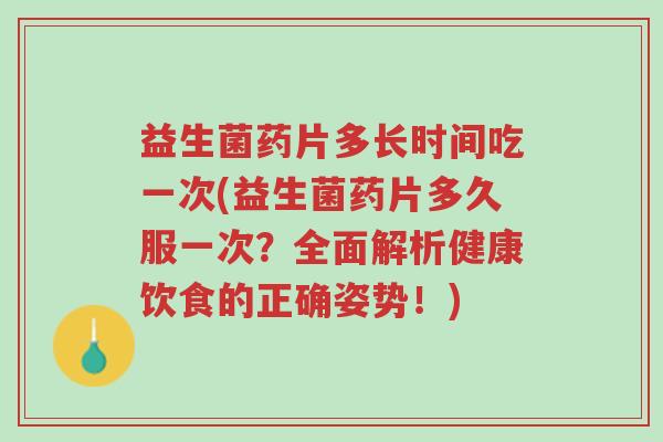 益生菌药片多长时间吃一次(益生菌药片多久服一次?全面解析健康饮食的正确姿势!)-第1张图片-超越 益生菌药片多长时间吃一次(益生菌药片多久服一次?全面解析健康饮食的正确姿势!)-第1张图片-超越
