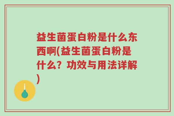 益生菌蛋白粉是什么东西啊(益生菌蛋白粉是什么?功效与用法详解)-第1张图片-超越 益生菌蛋白粉是什么东西啊(益生菌蛋白粉是什么?功效与用法详解)-第1张图片-超越