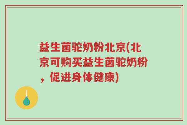 益生菌驼奶粉北京(北京可购买益生菌驼奶粉,促进身体健康)-第1张图片-超越 益生菌驼奶粉北京(北京可购买益生菌驼奶粉,促进身体健康)-第1张图片-超越