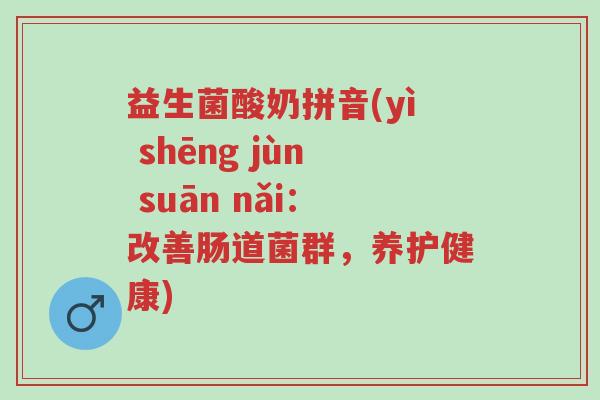 益生菌酸奶拼音(yì shēng jùn suān nǎi：改善肠道菌群，养护健康)-第1张图片-超越