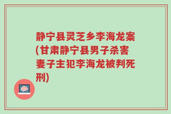 静宁县灵芝乡李海龙案(甘肃静宁县男子杀害妻子主犯李海龙被判死刑)-第1张图片-超越 静宁县灵芝乡李海龙案(甘肃静宁县男子杀害妻子主犯李海龙被判死刑)-第1张图片-超越
