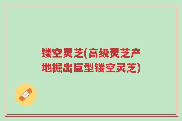 镂空灵芝(高级灵芝产地掘出巨型镂空灵芝)-第1张图片-超越 镂空灵芝(高级灵芝产地掘出巨型镂空灵芝)-第1张图片-超越