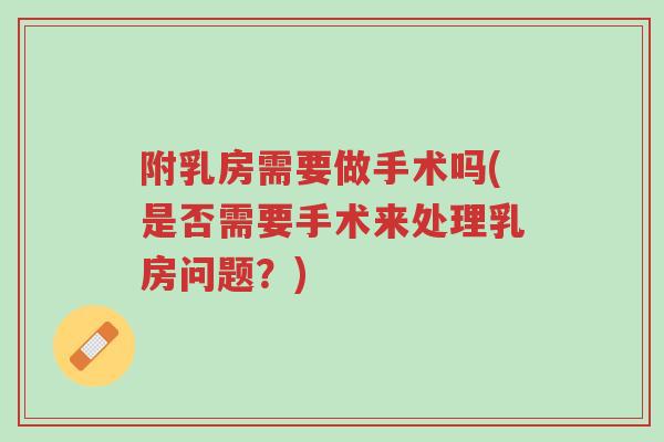 附乳房需要做手术吗(是否需要手术来处理乳房问题?)-第1张图片-超越 附乳房需要做手术吗(是否需要手术来处理乳房问题?)-第1张图片-超越