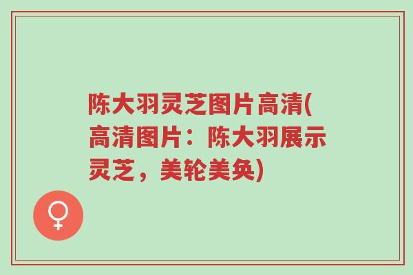 陈大羽灵芝图片高清(高清图片:陈大羽展示灵芝,美轮美奂)-第1张图片-超越 陈大羽灵芝图片高清(高清图片:陈大羽展示灵芝,美轮美奂)-第1张图片-超越
