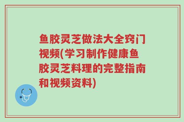 鱼胶灵芝做法大全窍门视频(学习制作健康鱼胶灵芝料理的完整指南和视频资料)-第1张图片-超越 鱼胶灵芝做法大全窍门视频(学习制作健康鱼胶灵芝料理的完整指南和视频资料)-第1张图片-超越
