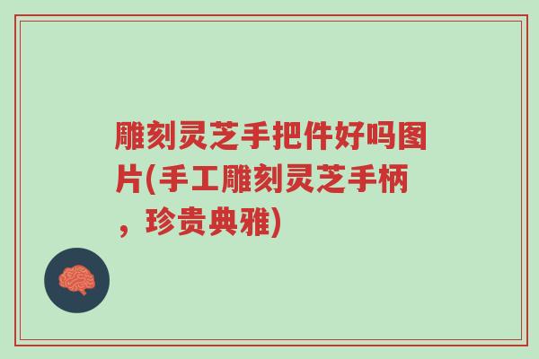 雕刻灵芝手把件好吗图片(手工雕刻灵芝手柄,珍贵典雅)-第1张图片-超越 雕刻灵芝手把件好吗图片(手工雕刻灵芝手柄,珍贵典雅)-第1张图片-超越